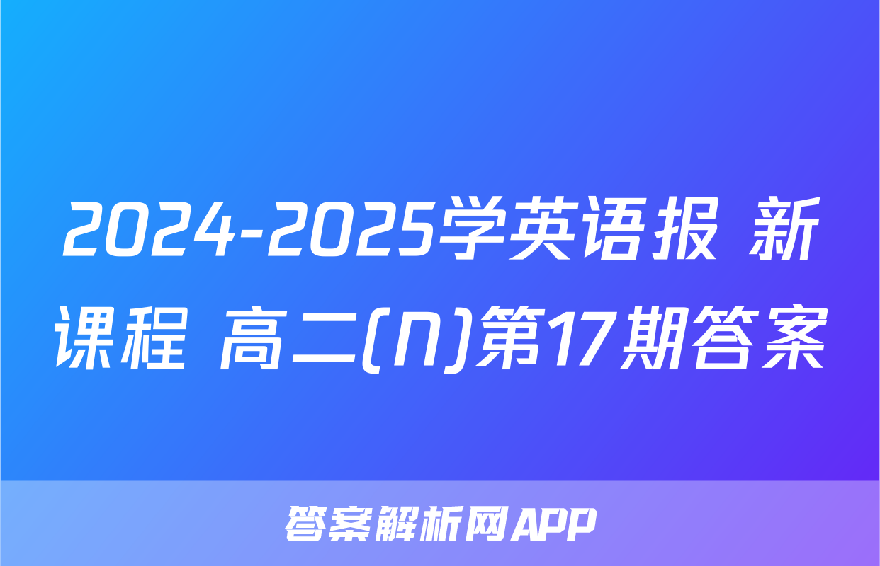 2024-2025学英语报 新课程 高二(N)第17期答案