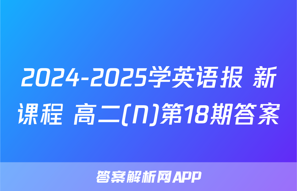 2024-2025学英语报 新课程 高二(N)第18期答案