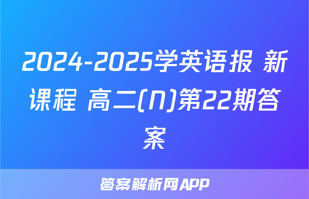 2024-2025学英语报 新课程 高二(N)第22期答案