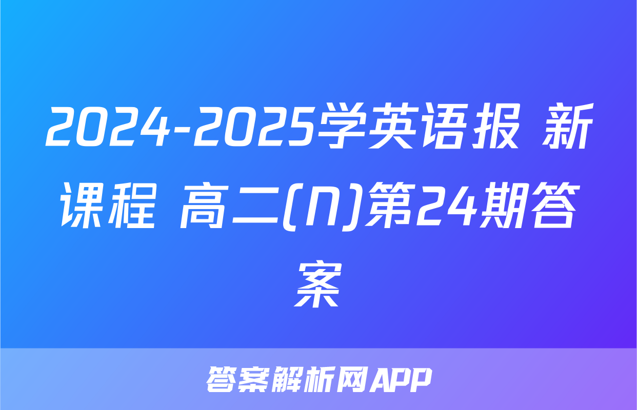 2024-2025学英语报 新课程 高二(N)第24期答案