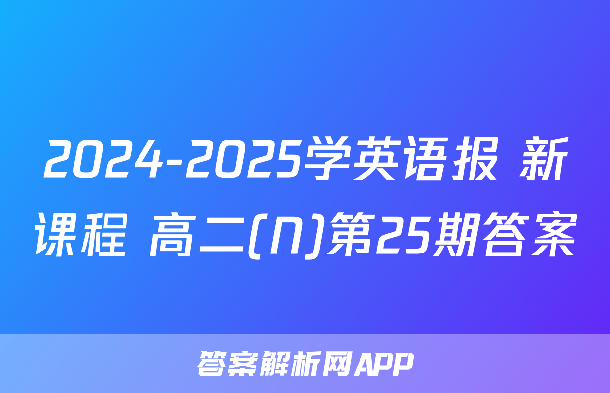 2024-2025学英语报 新课程 高二(N)第25期答案