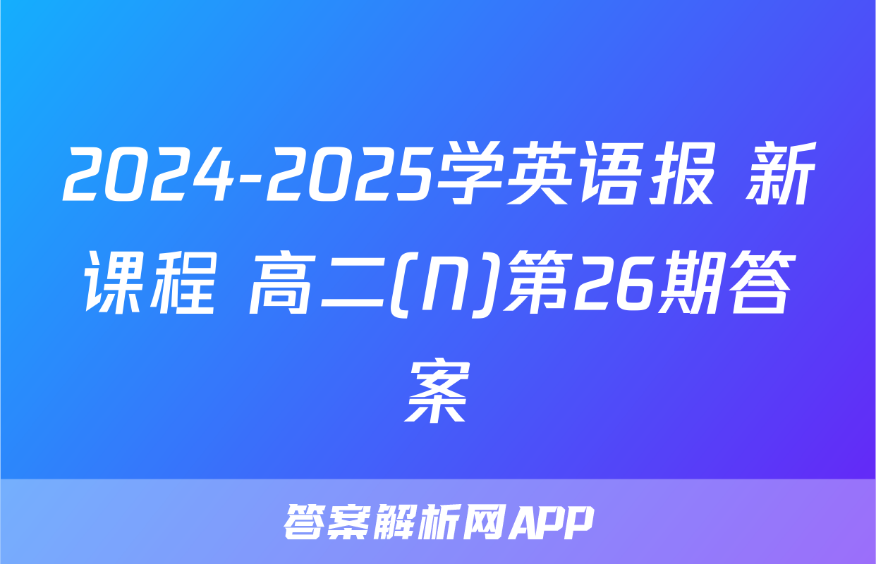 2024-2025学英语报 新课程 高二(N)第26期答案