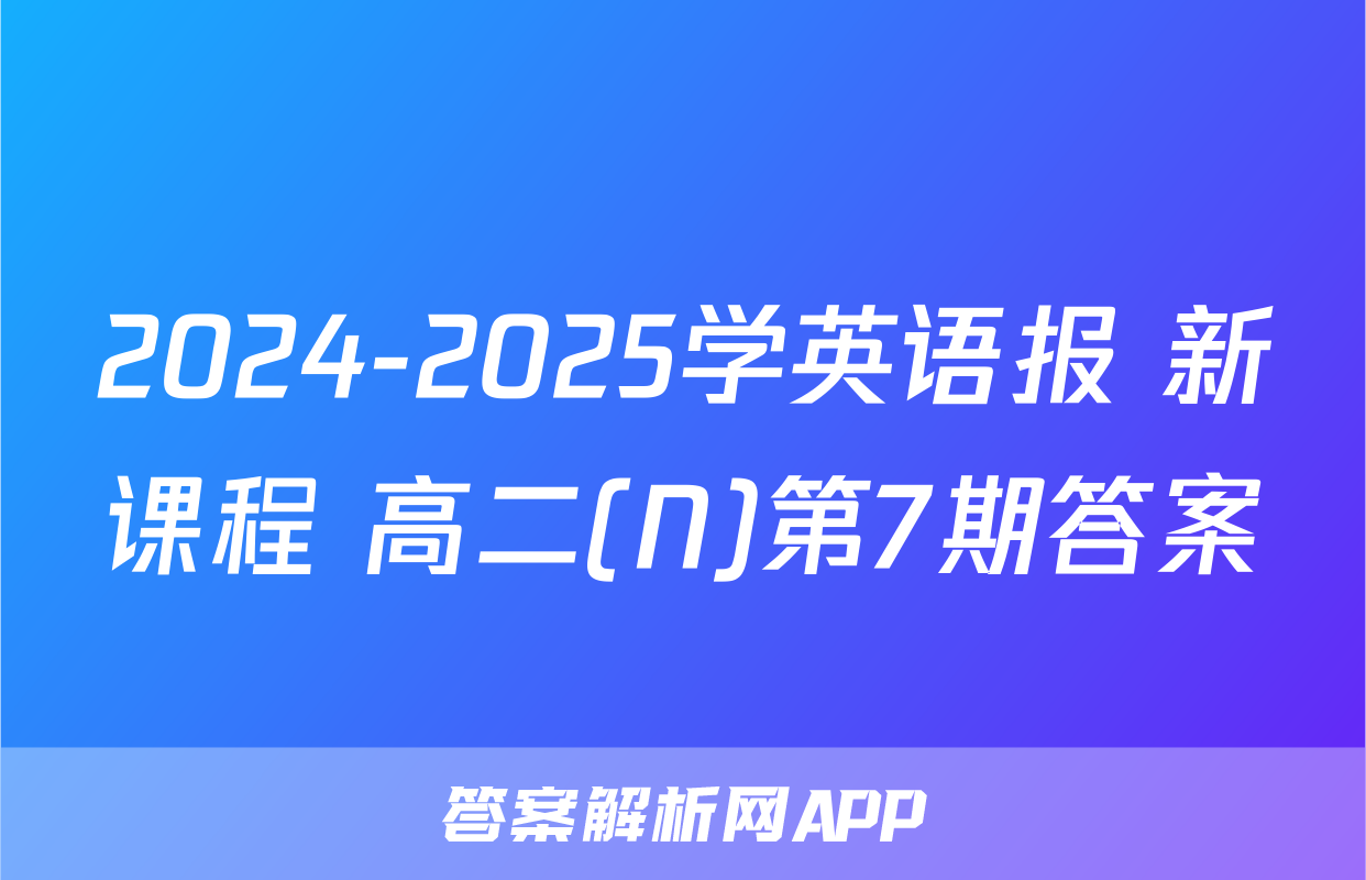 2024-2025学英语报 新课程 高二(N)第7期答案