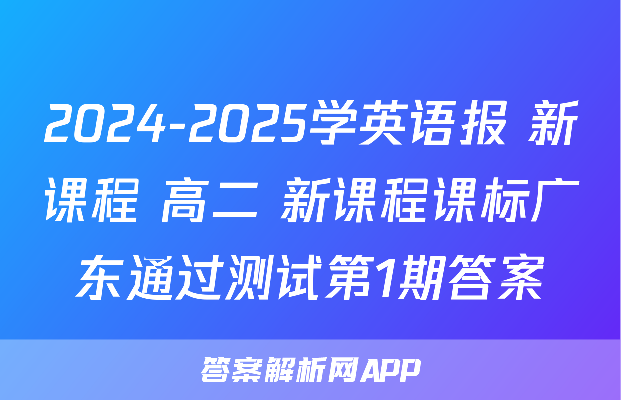 2024-2025学英语报 新课程 高二 新课程课标广东通过测试第1期答案