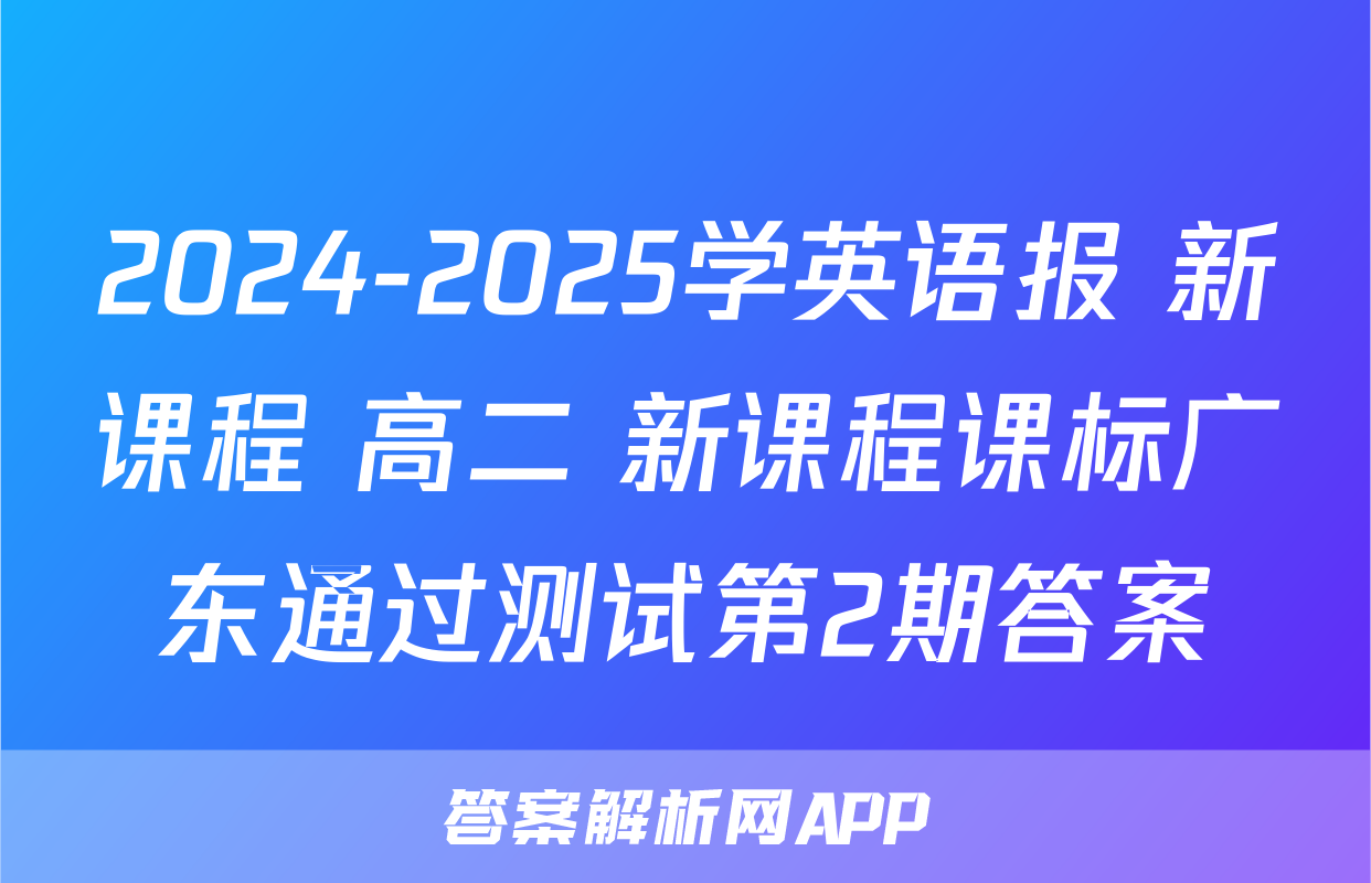 2024-2025学英语报 新课程 高二 新课程课标广东通过测试第2期答案