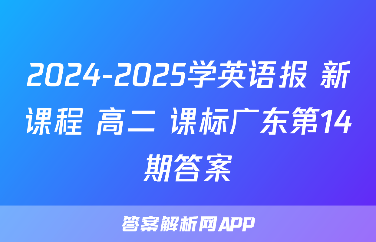 2024-2025学英语报 新课程 高二 课标广东第14期答案
