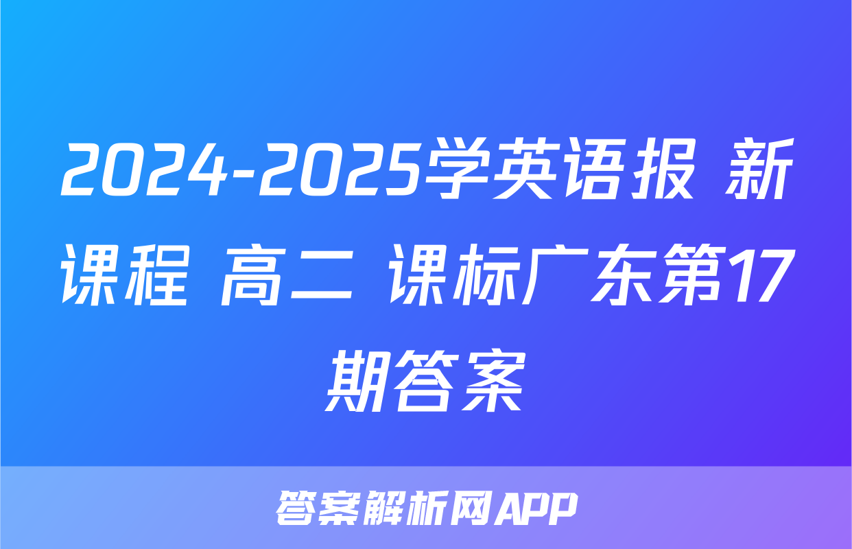 2024-2025学英语报 新课程 高二 课标广东第17期答案
