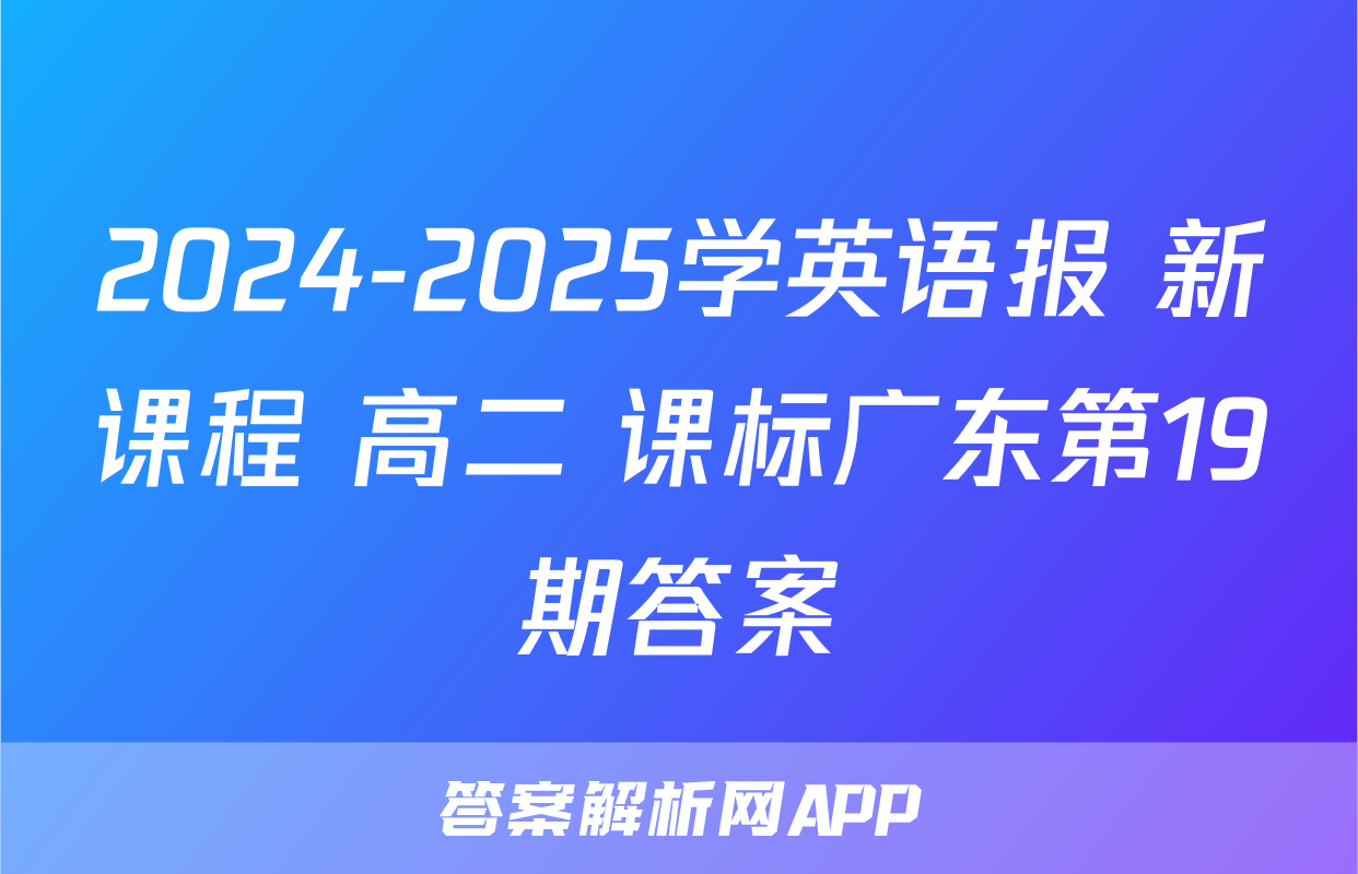 2024-2025学英语报 新课程 高二 课标广东第19期答案