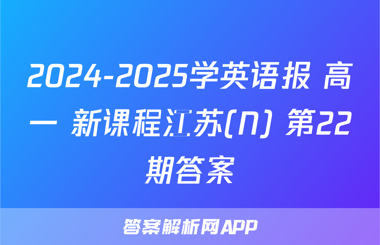 2024-2025学英语报 高一 新课程江苏(N) 第22期答案