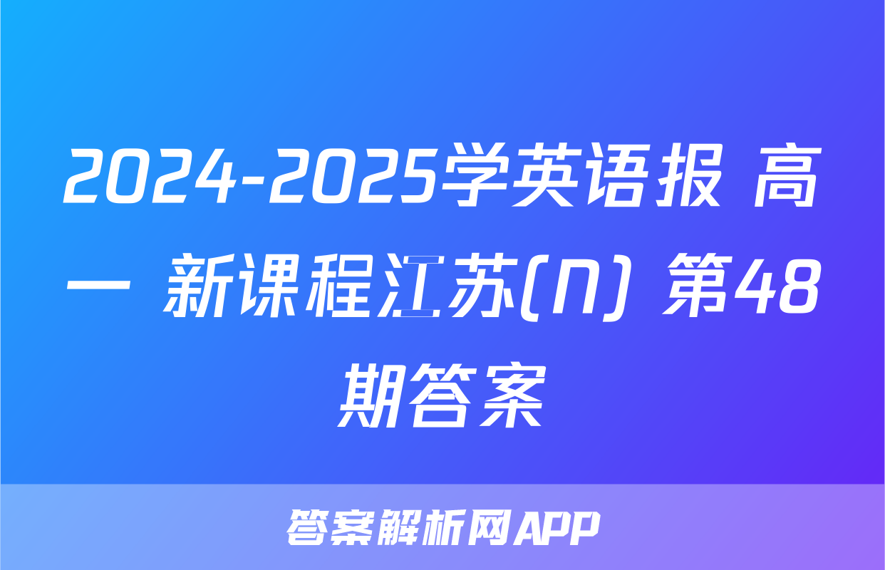 2024-2025学英语报 高一 新课程江苏(N) 第48期答案