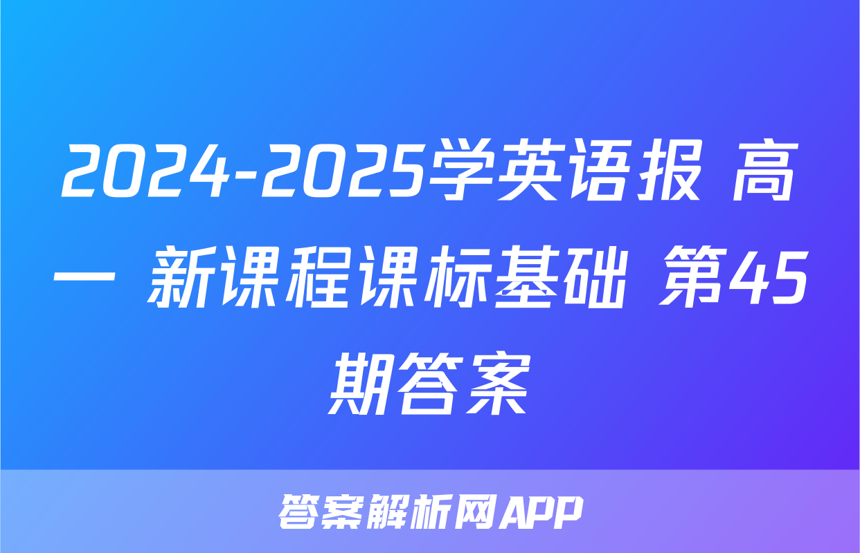 2024-2025学英语报 高一 新课程课标基础 第45期答案