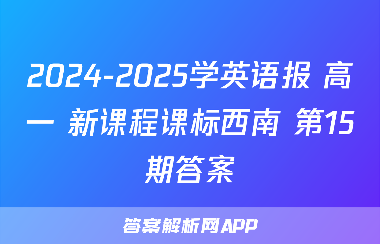 2024-2025学英语报 高一 新课程课标西南 第15期答案