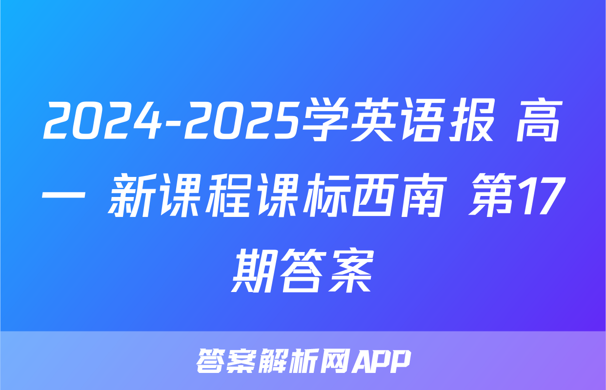 2024-2025学英语报 高一 新课程课标西南 第17期答案