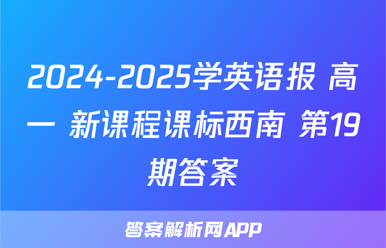 2024-2025学英语报 高一 新课程课标西南 第19期答案
