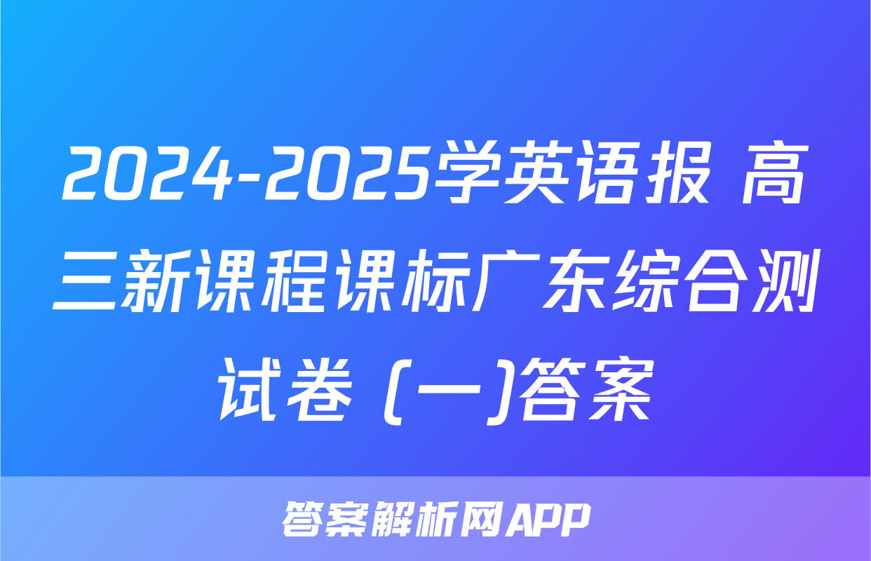2024-2025学英语报 高三新课程课标广东综合测试卷 (一)答案