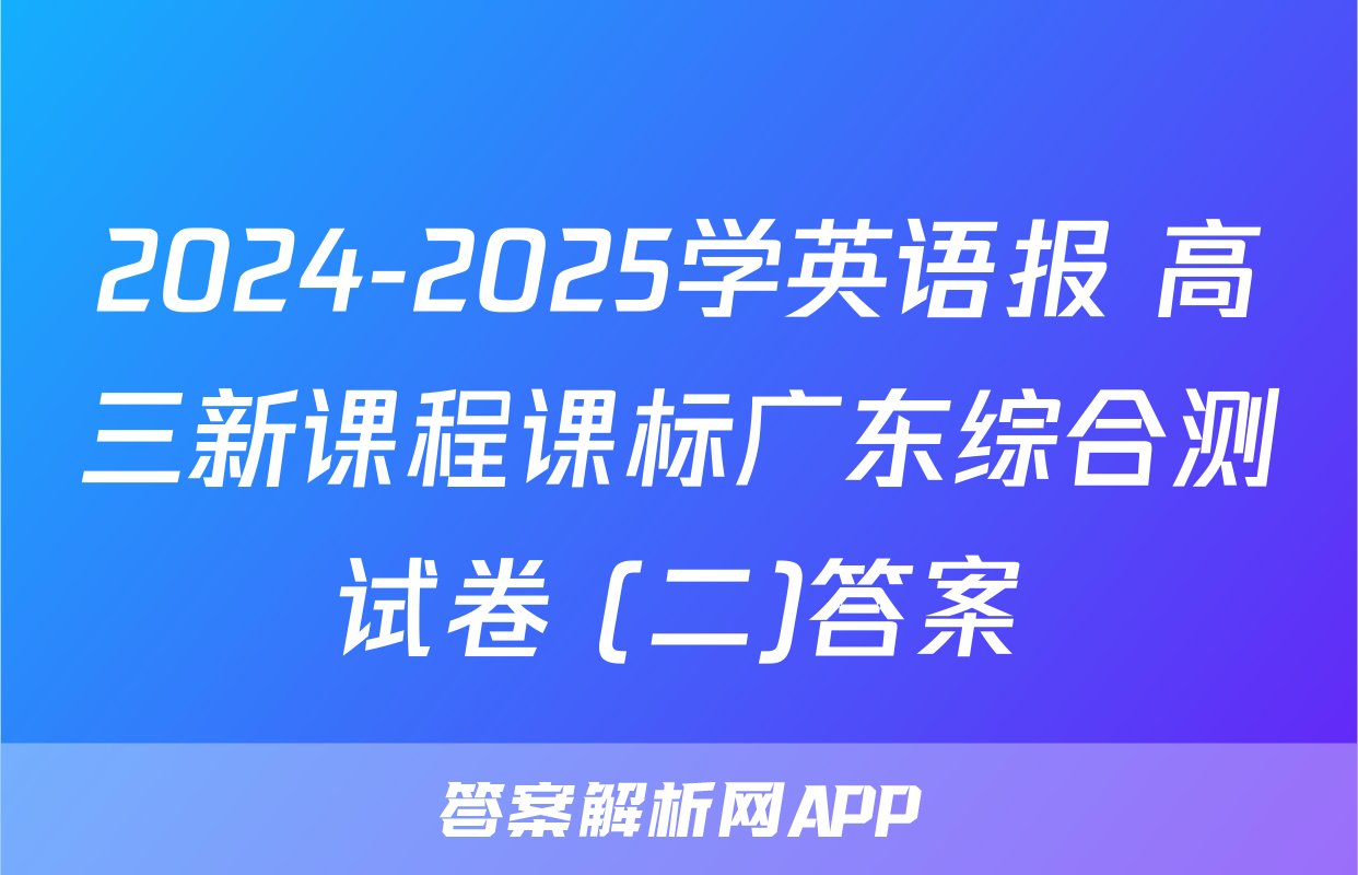 2024-2025学英语报 高三新课程课标广东综合测试卷 (二)答案
