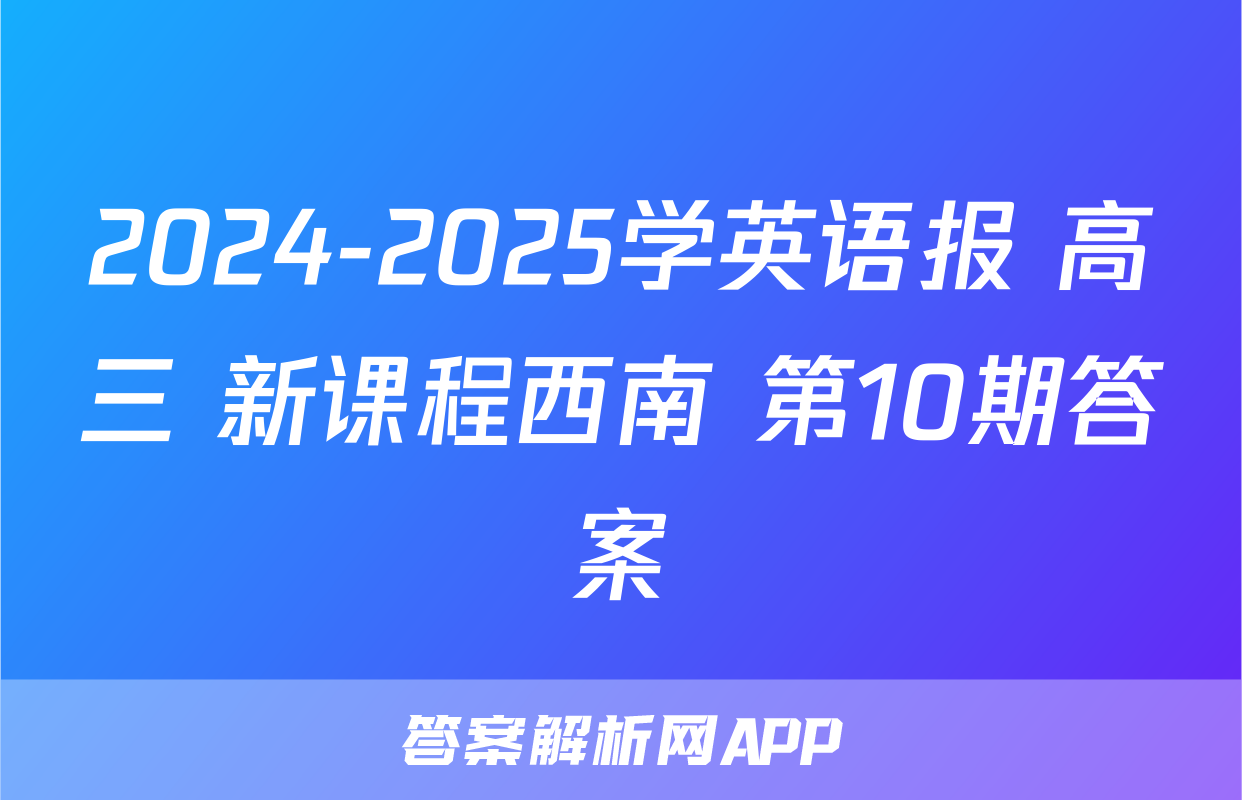 2024-2025学英语报 高三 新课程西南 第10期答案