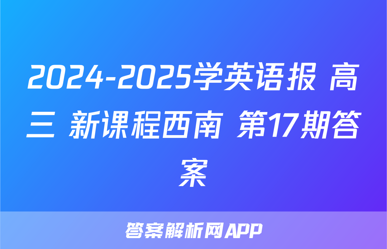2024-2025学英语报 高三 新课程西南 第17期答案