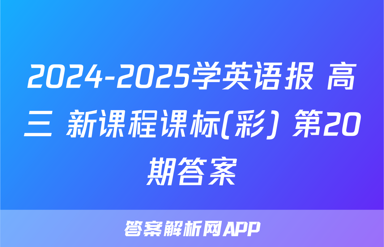 2024-2025学英语报 高三 新课程课标(彩) 第20期答案
