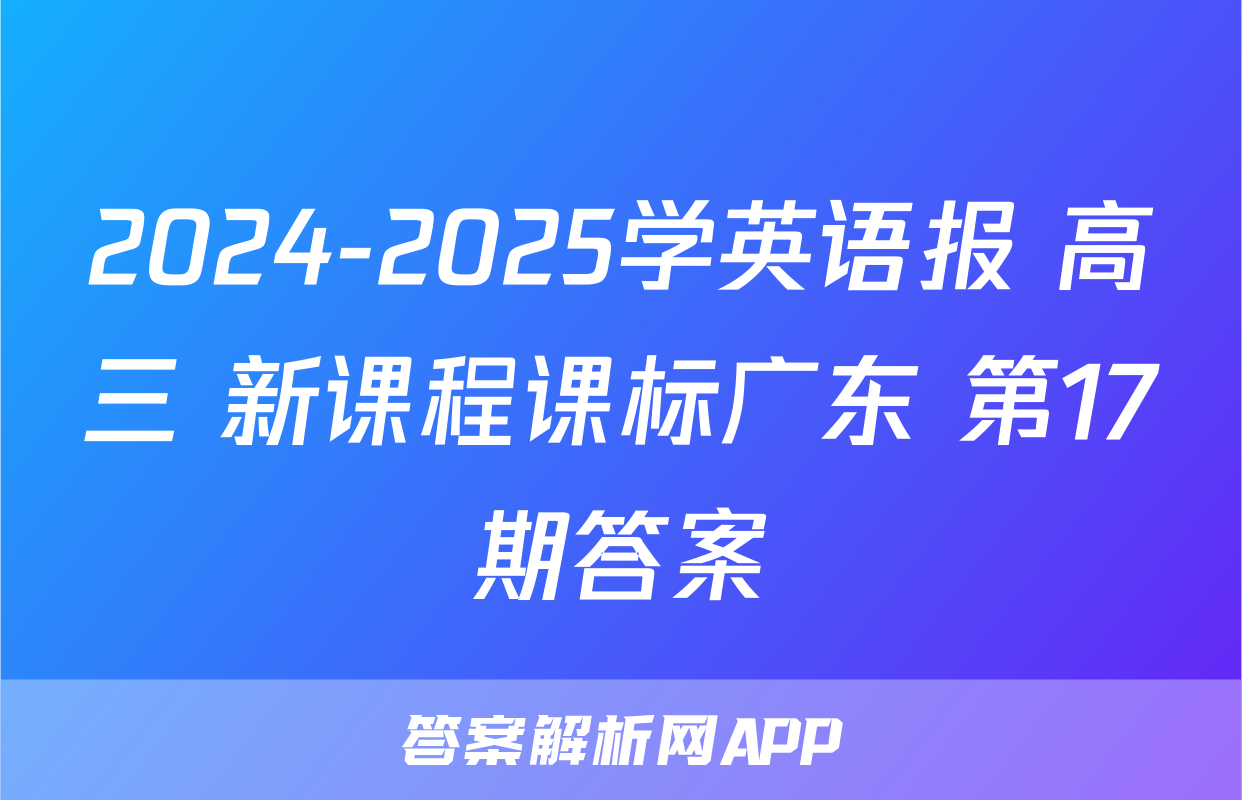 2024-2025学英语报 高三 新课程课标广东 第17期答案