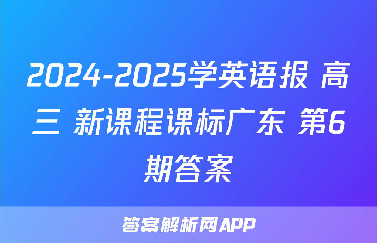 2024-2025学英语报 高三 新课程课标广东 第6期答案