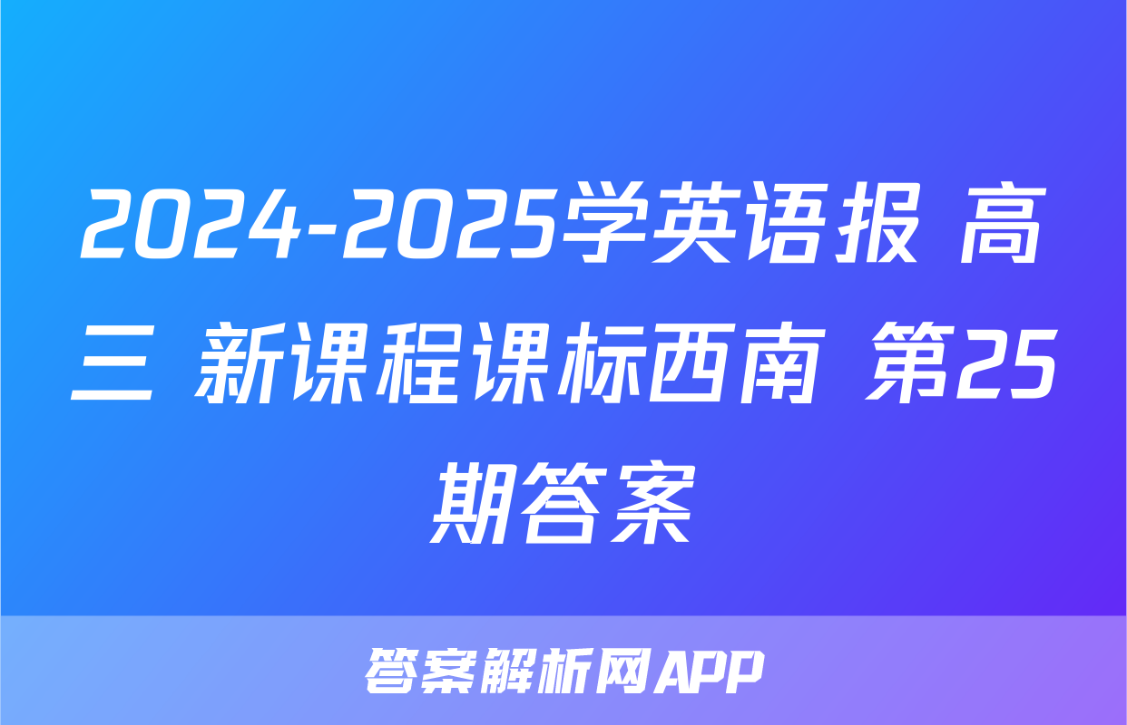 2024-2025学英语报 高三 新课程课标西南 第25期答案