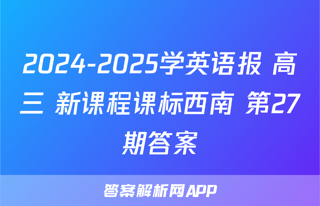 2024-2025学英语报 高三 新课程课标西南 第27期答案