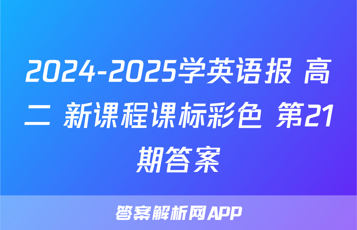 2024-2025学英语报 高二 新课程课标彩色 第21期答案