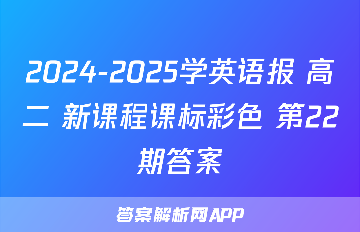2024-2025学英语报 高二 新课程课标彩色 第22期答案