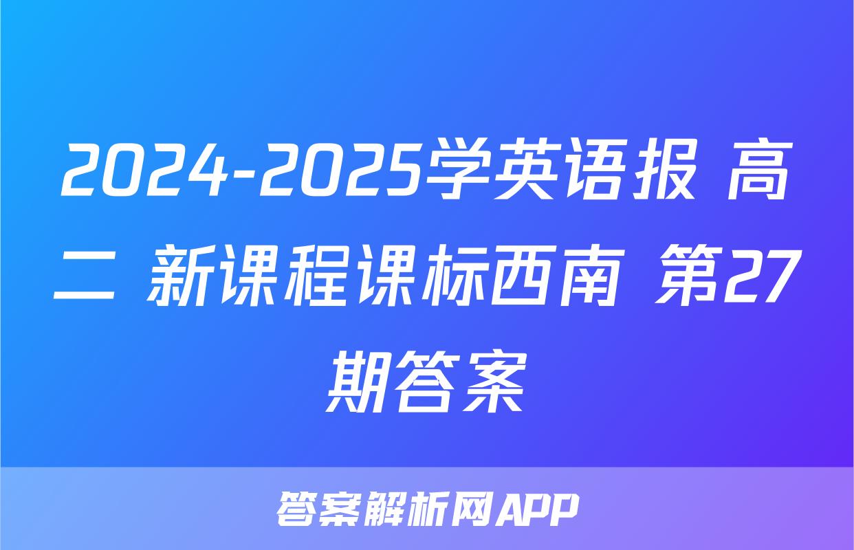 2024-2025学英语报 高二 新课程课标西南 第27期答案