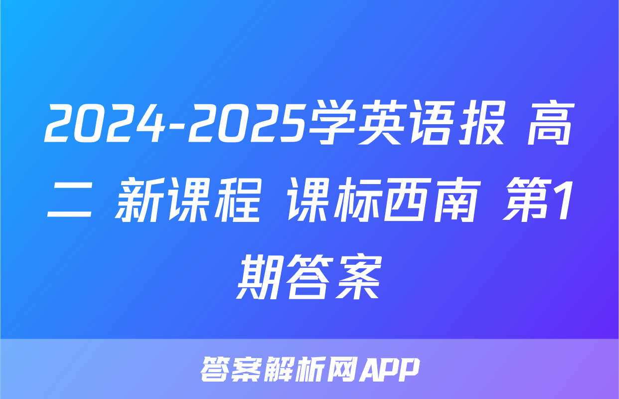 2024-2025学英语报 高二 新课程 课标西南 第1期答案