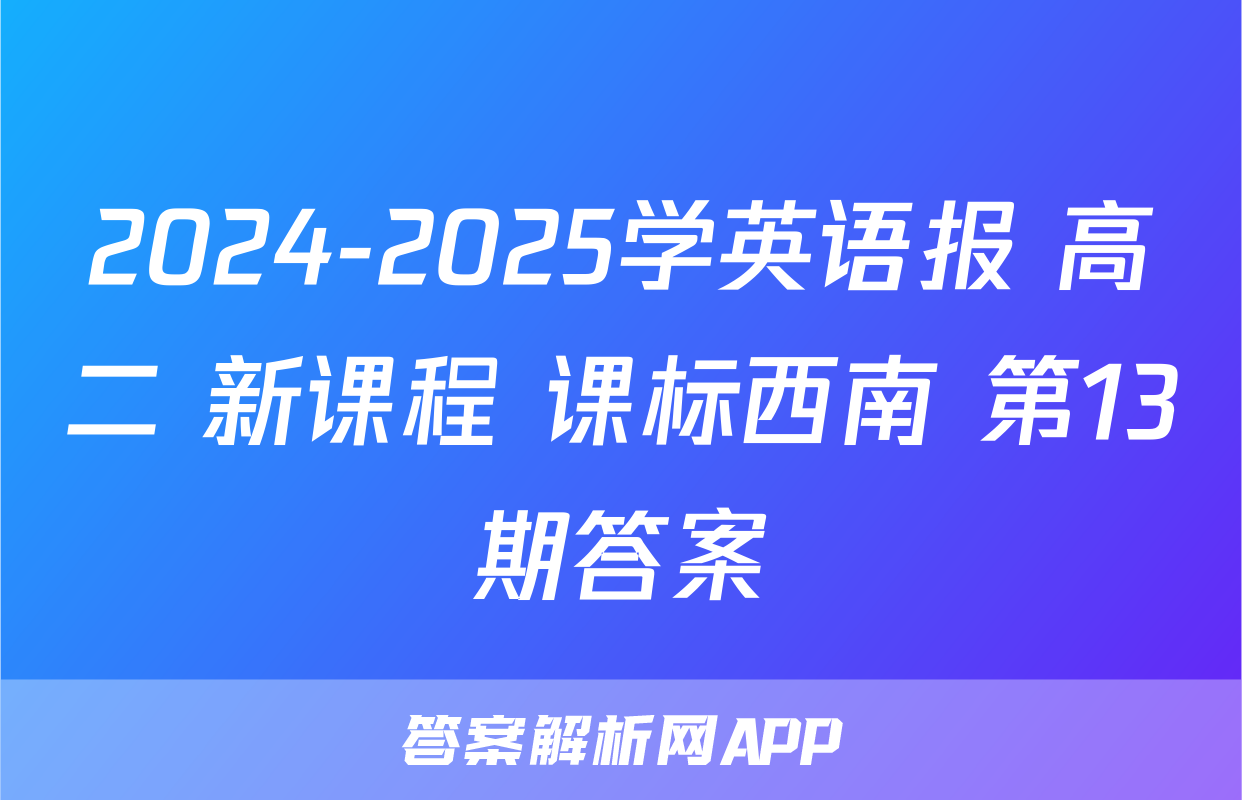 2024-2025学英语报 高二 新课程 课标西南 第13期答案