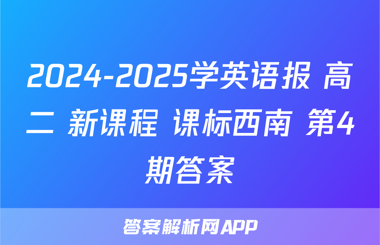 2024-2025学英语报 高二 新课程 课标西南 第4期答案