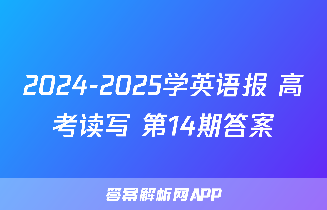 2024-2025学英语报 高考读写 第14期答案