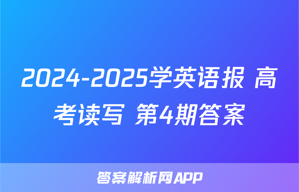 2024-2025学英语报 高考读写 第4期答案