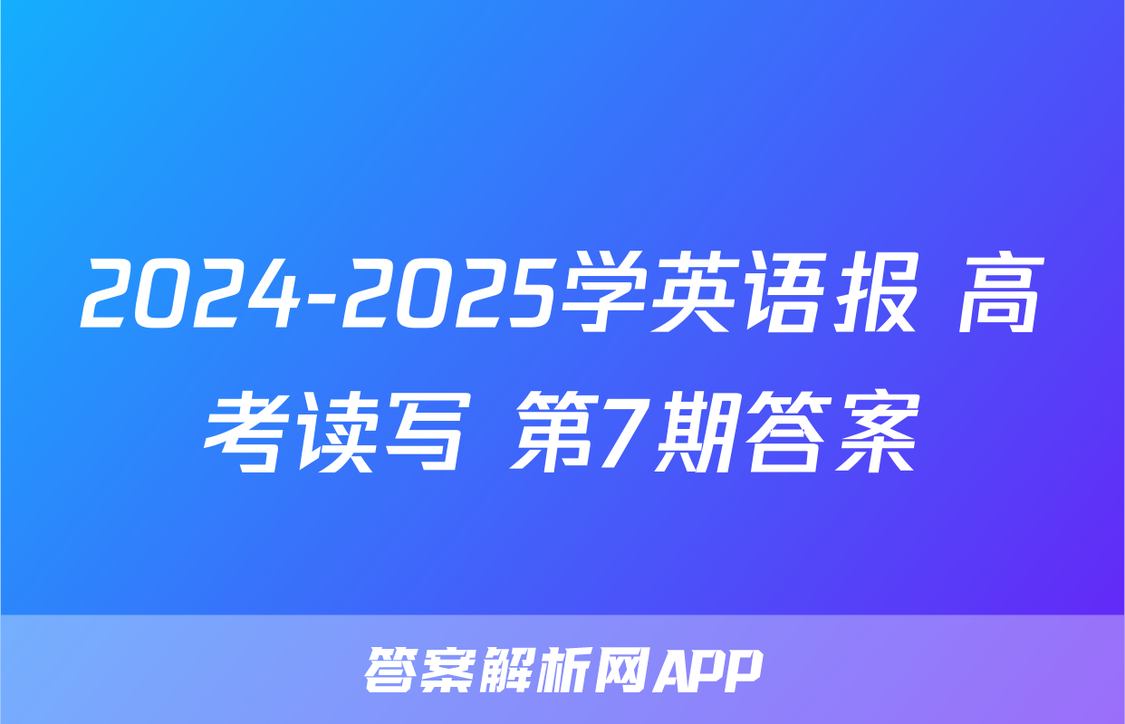 2024-2025学英语报 高考读写 第7期答案