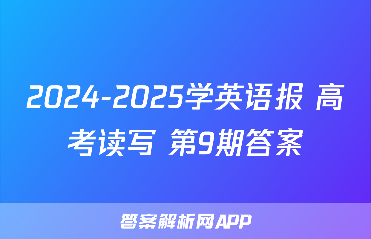 2024-2025学英语报 高考读写 第9期答案