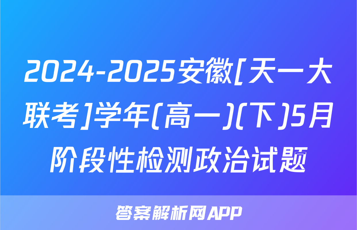 2024-2025安徽[天一大联考]学年(高一)(下)5月阶段性检测政治试题