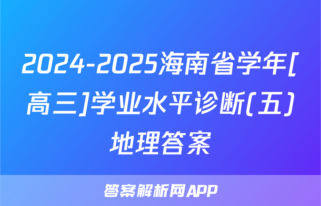 2024-2025海南省学年[高三]学业水平诊断(五)地理答案