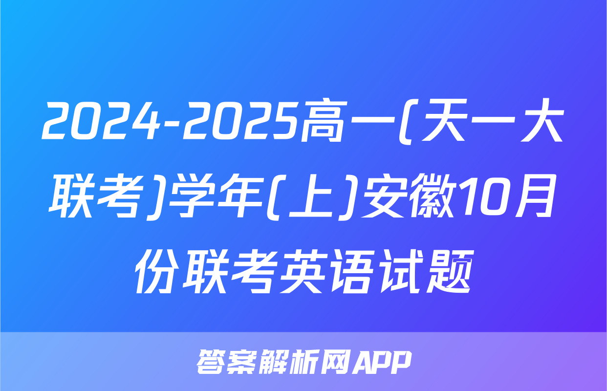 2024-2025高一(天一大联考)学年(上)安徽10月份联考英语试题