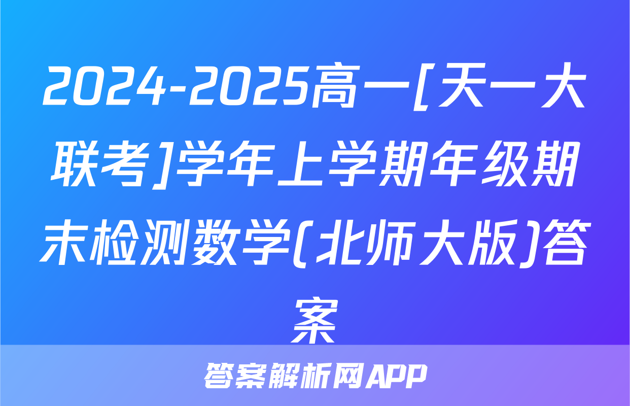 2024-2025高一[天一大联考]学年上学期年级期末检测数学(北师大版)答案