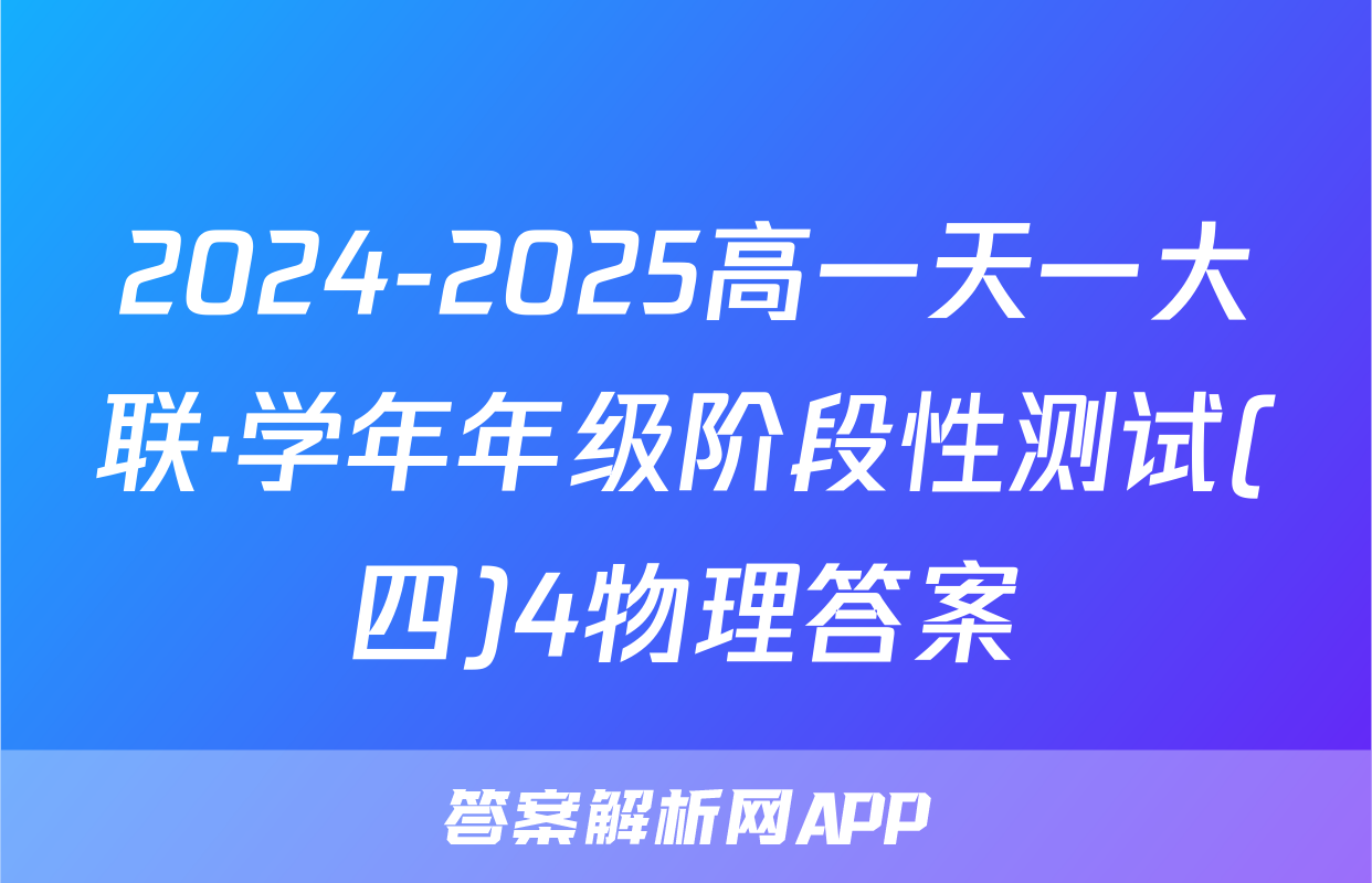 2024-2025高一天一大联·学年年级阶段性测试(四)4物理答案