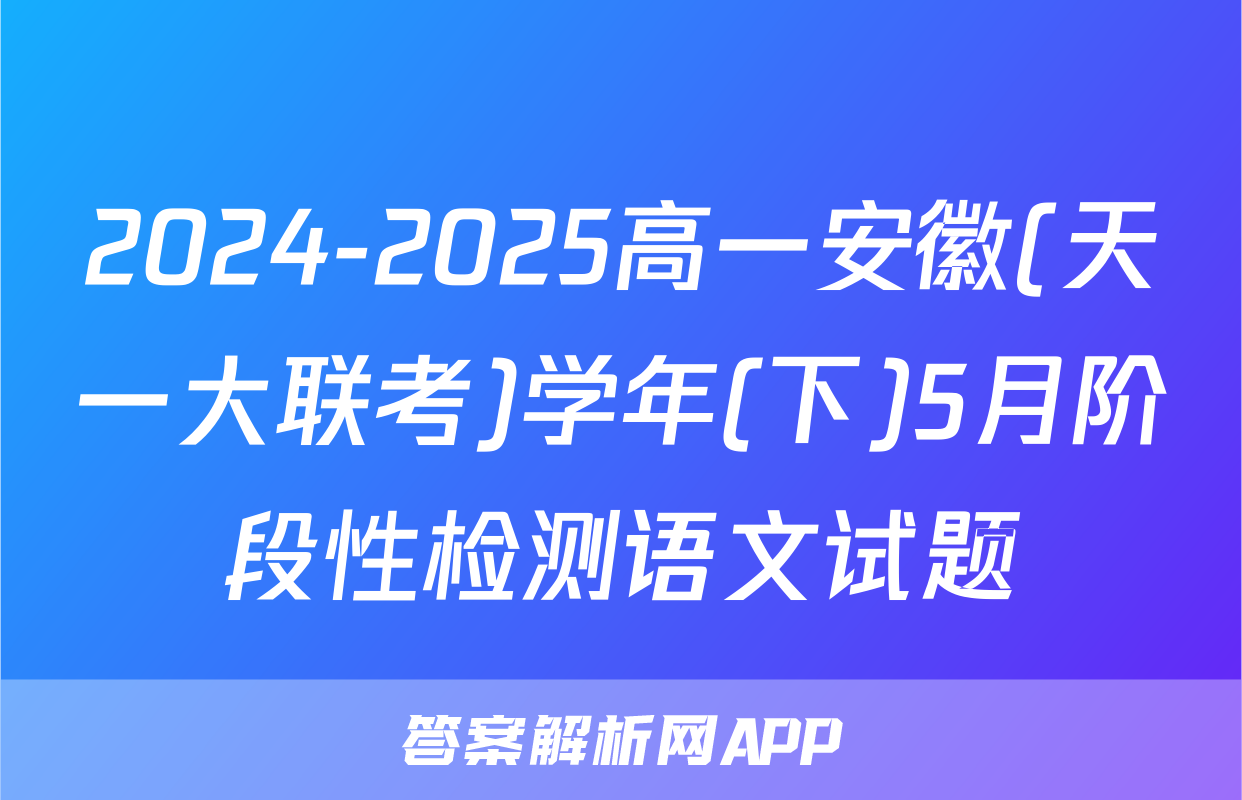 2024-2025高一安徽(天一大联考)学年(下)5月阶段性检测语文试题