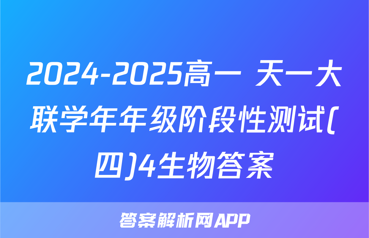 2024-2025高一 天一大联学年年级阶段性测试(四)4生物答案