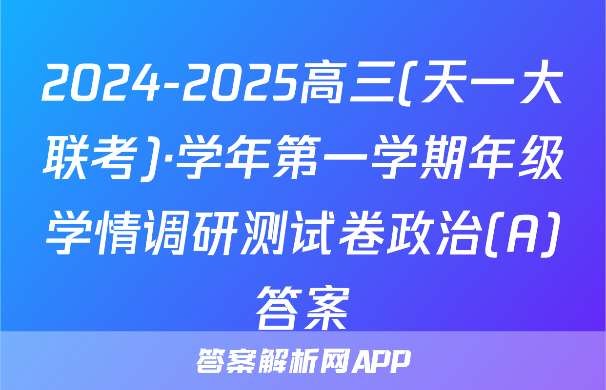 2024-2025高三(天一大联考)·学年第一学期年级学情调研测试卷政治(A)答案