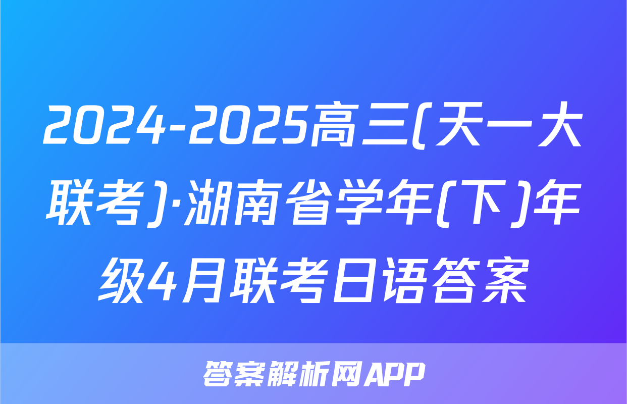 2024-2025高三(天一大联考)·湖南省学年(下)年级4月联考日语答案