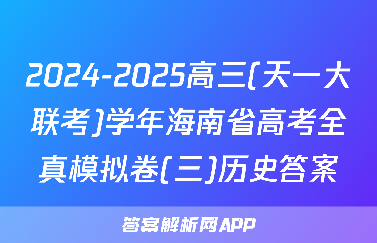 2024-2025高三(天一大联考)学年海南省高考全真模拟卷(三)历史答案