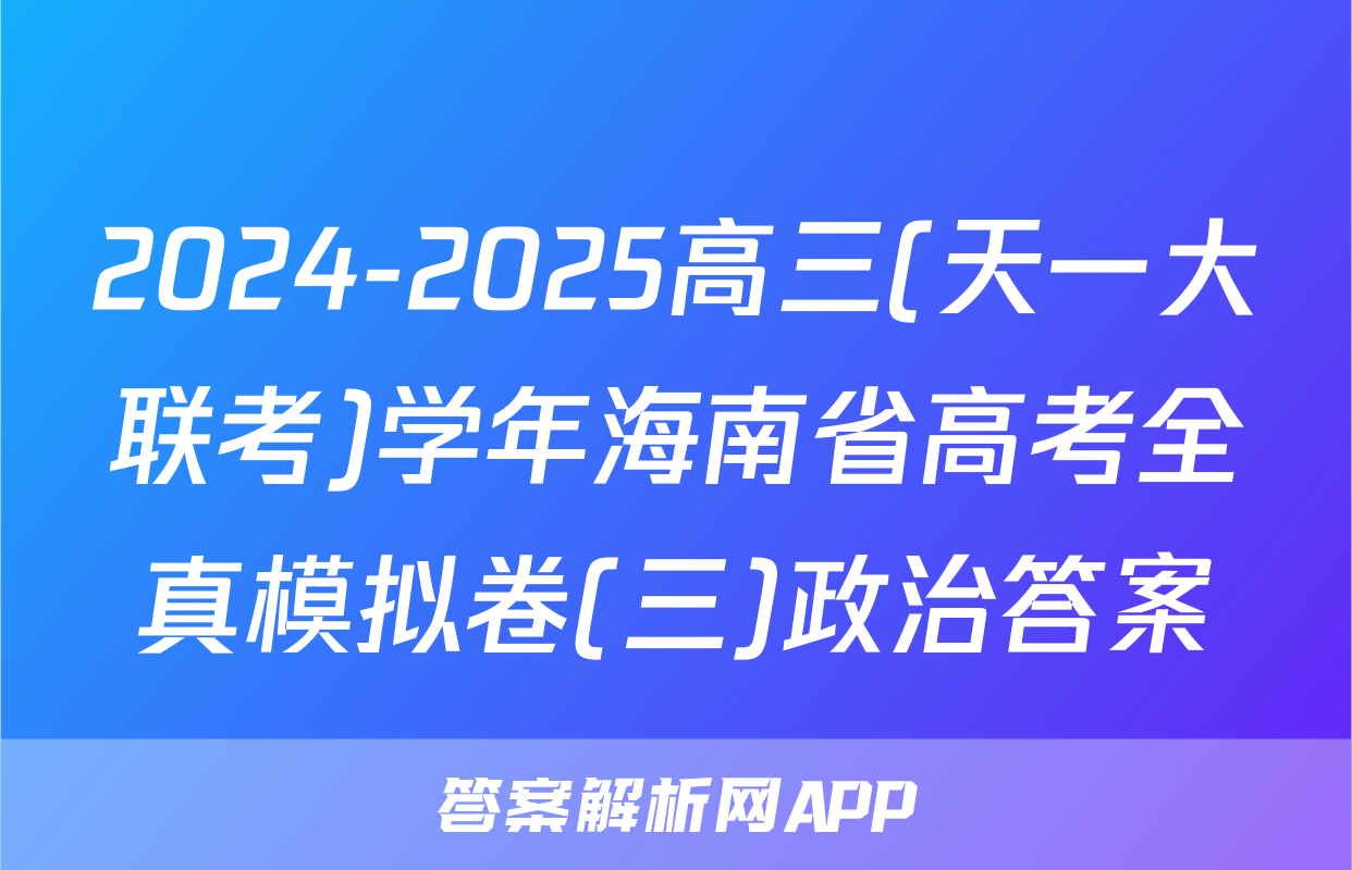 2024-2025高三(天一大联考)学年海南省高考全真模拟卷(三)政治答案