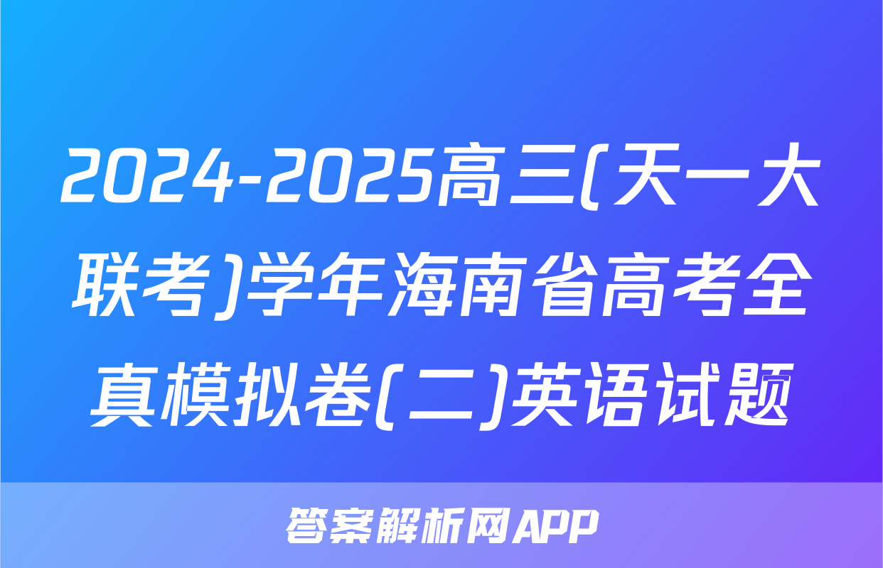 2024-2025高三(天一大联考)学年海南省高考全真模拟卷(二)英语试题