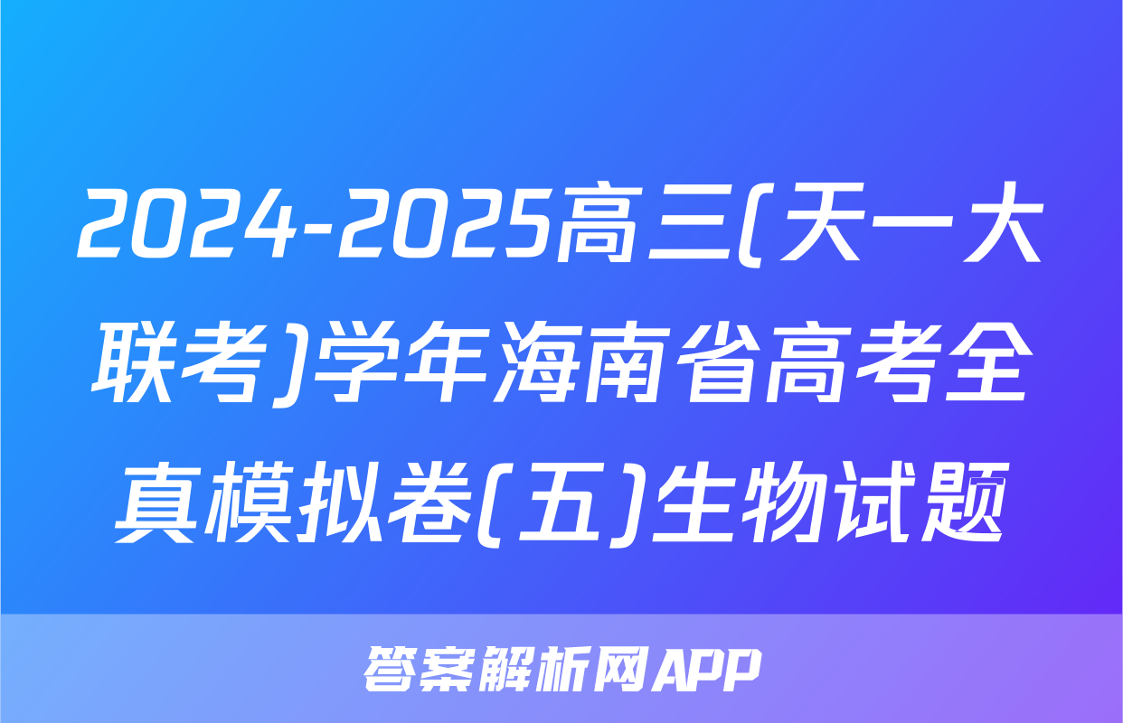 2024-2025高三(天一大联考)学年海南省高考全真模拟卷(五)生物试题